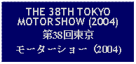 Text Box: THE 38TH TOKYOMOTOR SHOW (2004)第38回東京モーターショー（2004)