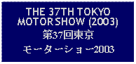 Text Box: THE 37TH TOKYOMOTOR SHOW (2003)第37回東京モーターショー2003