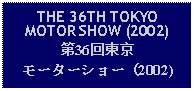 Text Box: THE 36TH TOKYOMOTOR SHOW (2002)第36回東京モーターショー（2002)