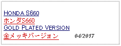 Text Box: HONDA S660ホンダS660GOLD PLATED VERSION金メッキバージョン     04/2017