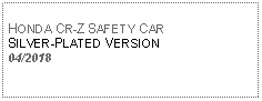 Text Box: HONDA CR-Z SAFETY CARSILVER-PLATED VERSION 04/2018