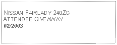 Text Box: NISSAN FAIRLADY 240ZG ATTENDEE GIVEAWAY02/2003