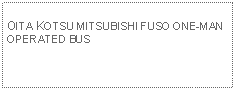 Text Box: OITA KOTSU MITSUBISHI FUSO ONE-MAN OPERATED BUS