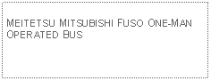 Text Box: MEITETSU MITSUBISHI FUSO ONE-MAN OPERATED BUS