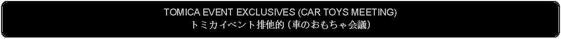 Flowchart: Alternate Process: TOMICA EVENT EXCLUSIVES (CAR TOYS MEETING)トミカイベント排他的 (車のおもちゃ会議)