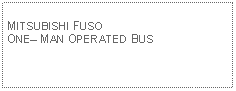 Text Box: MITSUBISHI FUSO ONE MAN OPERATED BUS