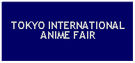 Text Box: TOKYO INTERNATIONAL ANIME FAIR