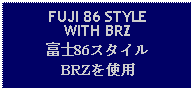 Text Box: FUJI 86 STYLEWITH BRZ富士86スタイルBRZを使用