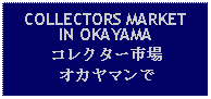 Text Box: COLLECTORS MARKETIN OKAYAMAコレクター市場オカヤマンで