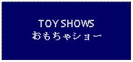 Text Box: TOY SHOWSおもちゃショー