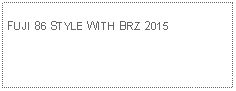 Text Box: FUJI 86 STYLE WITH BRZ 2015  