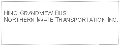 Text Box: HINO GRANDVIEW BUSNORTHERN IWATE TRANSPORTATION INC. 