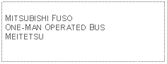 Text Box: MITSUBISHI FUSO ONE-MAN OPERATED BUSMEITETSU