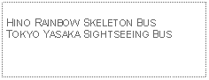 Text Box: HINO RAINBOW SKELETON BUSTOKYO YASAKA SIGHTSEEING BUS 