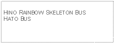 Text Box: HINO RAINBOW SKELETON BUSHATO BUS 