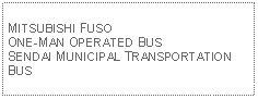 Text Box: MITSUBISHI FUSO ONE-MAN OPERATED BUSSENDAI MUNICIPAL TRANSPORTATION BUS