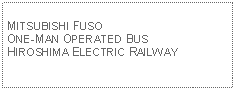 Text Box: MITSUBISHI FUSO ONE-MAN OPERATED BUSHIROSHIMA ELECTRIC RAILWAY