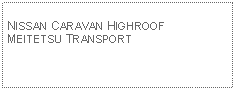 Text Box: NISSAN CARAVAN HIGHROOF MEITETSU TRANSPORT 