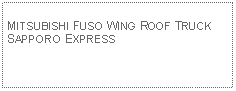 Text Box: MITSUBISHI FUSO WING ROOF TRUCKSAPPORO EXPRESS