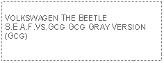 Text Box: VOLKSWAGEN THE BEETLE S.E.A.F.VS.GCG GCG GRAY VERSION (GCG)