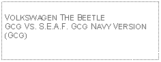 Text Box: VOLKSWAGEN THE BEETLE GCG VS. S.E.A.F. GCG NAVY VERSION (GCG)