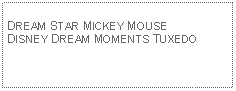 Text Box: DREAM STAR MICKEY MOUSEDISNEY DREAM MOMENTS TUXEDO