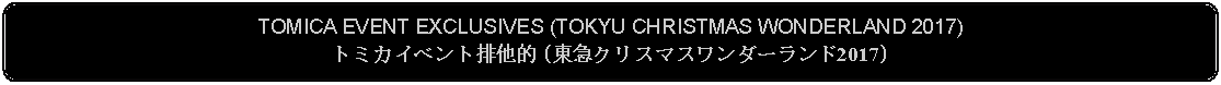 Flowchart: Alternate Process: TOMICA EVENT EXCLUSIVES (TOKYU CHRISTMAS WONDERLAND 2017)トミカイベント排他的 (東急クリスマスワンダーランド2017)