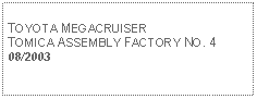 Text Box: TOYOTA MEGACRUISERTOMICA ASSEMBLY FACTORY NO. 408/2003