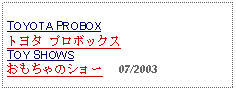 Text Box: TOYOTA PROBOXトヨタ プロボックス TOY SHOWSおもちゃのショー     07/2003