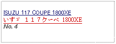 Text Box: ISUZU 117 COUPE 1800XEいすゞ １１７クーペ 1800XE No. 4