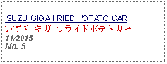 Text Box: ISUZU GIGA FRIED POTATO CARいすゞ ギガ フライドポテトカー 11/2015No. 5