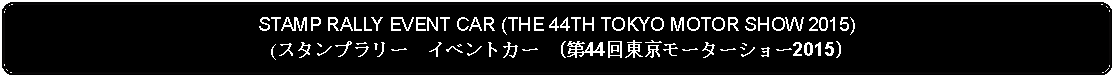 Flowchart: Alternate Process: STAMP RALLY EVENT CAR (THE 44TH TOKYO MOTOR SHOW 2015)(スタンプラリー　イベントカー  (第44回東京モーターショー2015)