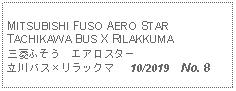 Text Box:                   MITSUBISHI FUSO AERO STARTACHIKAWA BUS X RILAKKUMA 三菱ふそう　エアロスター立川バスリラックマ   10/2019    No. 8