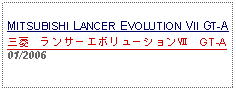 Text Box: MITSUBISHI LANCER EVOLUTION VII GT-A三菱　ランサーエボリューションⅦ　GT-A01/2006