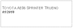 Text Box: TOYOTA AE86 SPRINTER TRUENO01/2018