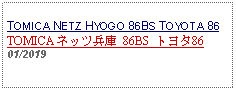 Text Box: TOMICA NETZ HYOGO 86BS TOYOTA 86TOMICA ネッツ兵庫 86BS トヨタ8601/2019