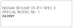 Text Box: NISSAN SKYLINE GT-R V SPEC IISPECIAL MODEL NO. 104/2001