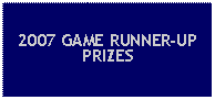 Text Box: 2007 GAME RUNNER-UP PRIZES