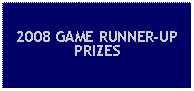 Text Box: 2008 GAME RUNNER-UP PRIZES