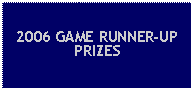 Text Box: 2006 GAME RUNNER-UP PRIZES