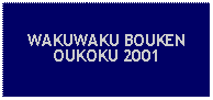 Text Box: WAKUWAKU BOUKEN OUKOKU 2001