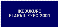 Text Box: IKEBUKUROPLARAIL EXPO 2001