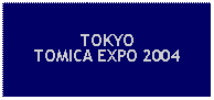 Text Box: TOKYOTOMICA EXPO 2004