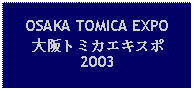 Text Box: OSAKA TOMICA EXPO 大阪トミカエキスポ2003