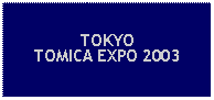 Text Box: TOKYOTOMICA EXPO 2003