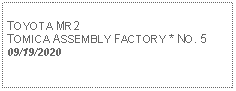 Text Box: TOYOTA MR2 TOMICA ASSEMBLY FACTORY * NO. 509/19/2020