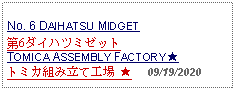 Text Box: No. 6 DAIHATSU MIDGET 第6ダイハツミゼットTOMICA ASSEMBLY FACTORY ★トミカ組み立て工場 ★     09/19/2020