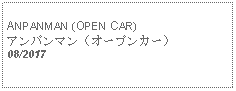 Text Box: ANPANMAN (OPEN CAR)アンパンマン（オープンカー）08/2017