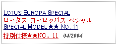 Text Box: LOTUS EUROPA SPECIALロータス ヨーロッパス ペシャルSPECIAL MODEL ★★ NO. 11特別仕様★★NO．11   04/2004