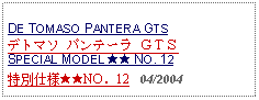 Text Box: DE TOMASO PANTERA GTSデトマソ パンテーラ ＧＴＳSPECIAL MODEL ★★ NO. 12特別仕様★★NO．12   04/2004